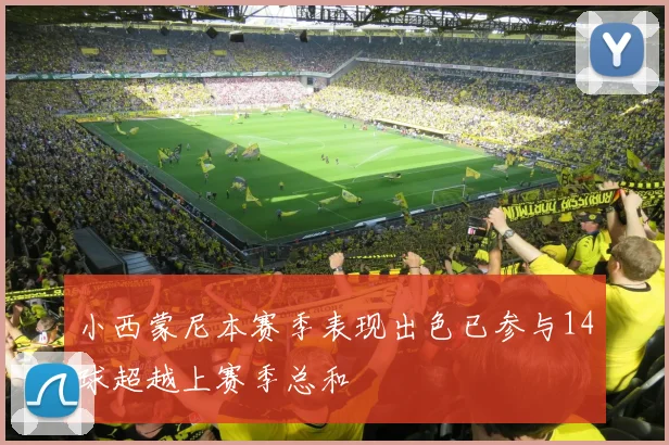小西蒙尼本赛季表现出色已参与14球超越上赛季总和