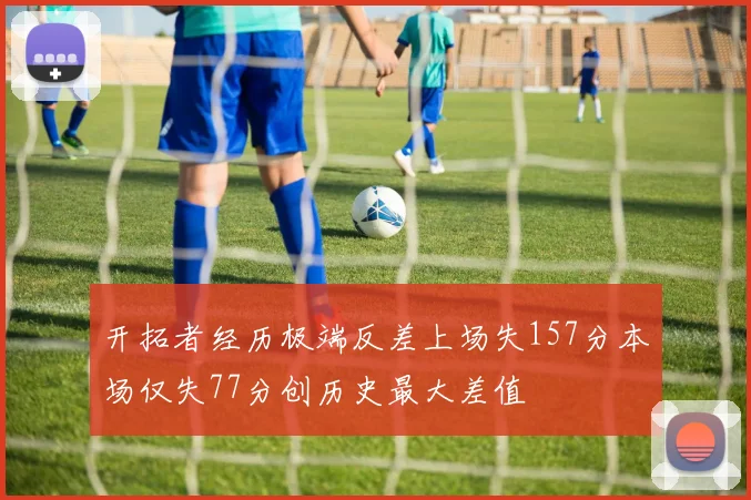 开拓者经历极端反差上场失157分本场仅失77分创历史最大差值