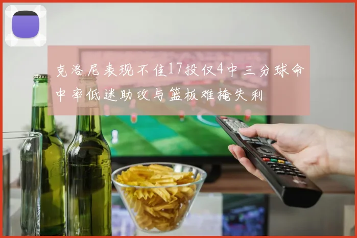 克洛尼表现不佳17投仅4中三分球命中率低迷助攻与篮板难掩失利