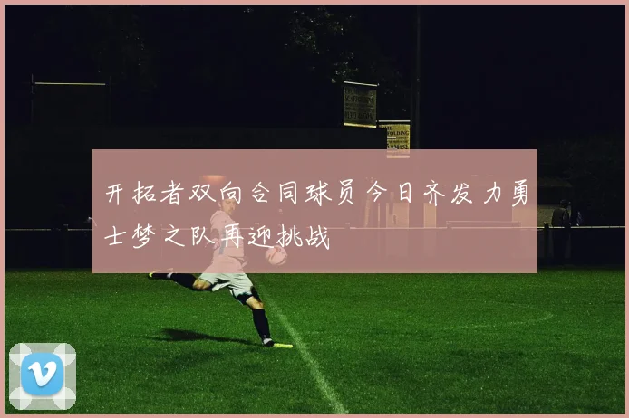 开拓者双向合同球员今日齐发力勇士梦之队再迎挑战