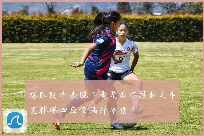 球队防守表现下滑是否在预料之中克林根回应伤病并非借口