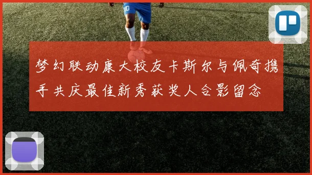 梦幻联动康大校友卡斯尔与佩奇携手共庆最佳新秀获奖人合影留念