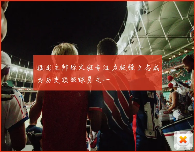 猛龙主帅称文班专注力极强立志成为历史顶级球员之一
