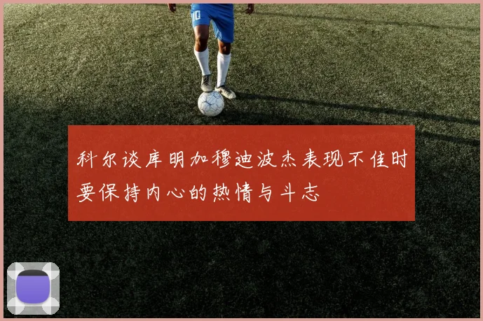 科尔谈库明加穆迪波杰表现不佳时要保持内心的热情与斗志