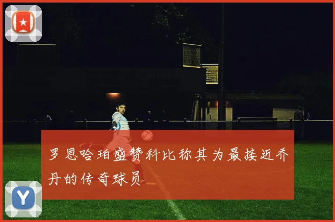 罗恩哈珀盛赞科比称其为最接近乔丹的传奇球员