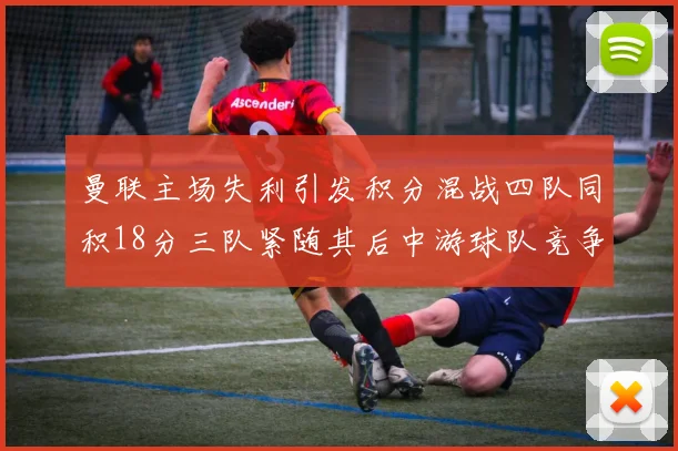 曼联主场失利引发积分混战四队同积18分三队紧随其后中游球队竞争激烈