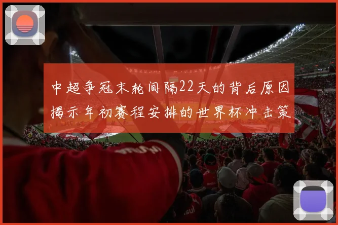 中超争冠末轮间隔22天的背后原因揭示年初赛程安排的世界杯冲击策略