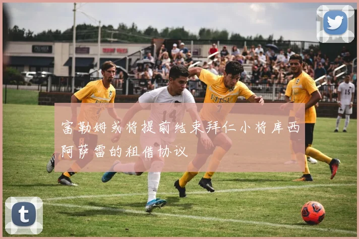 富勒姆或将提前结束拜仁小将库西阿萨雷的租借协议