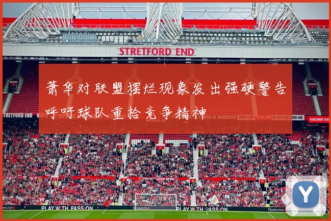 萧华对联盟摆烂现象发出强硬警告呼吁球队重拾竞争精神