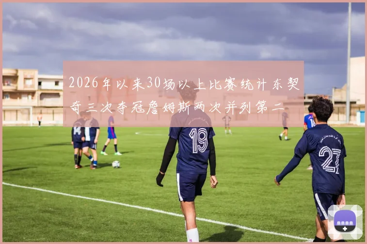 2026年以来30场以上比赛统计东契奇三次夺冠詹姆斯两次并列第二