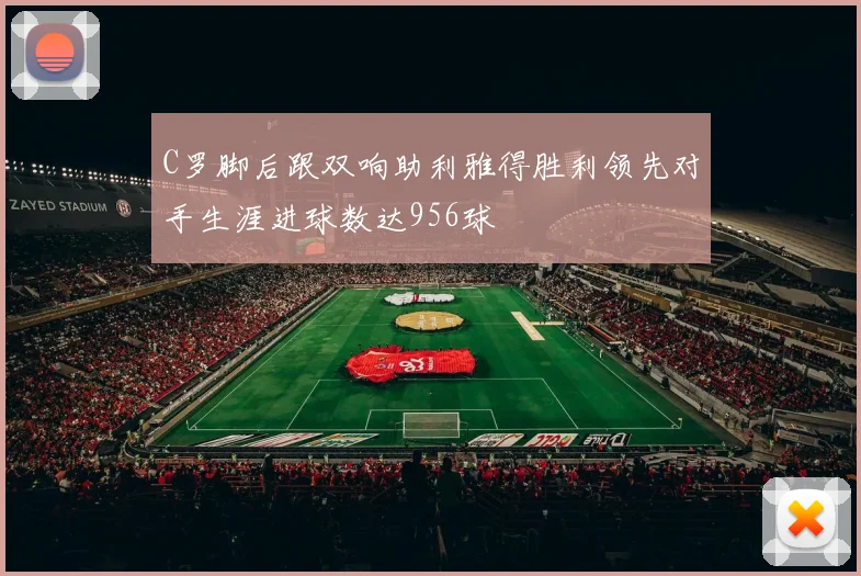 C罗脚后跟双响助利雅得胜利领先对手生涯进球数达956球