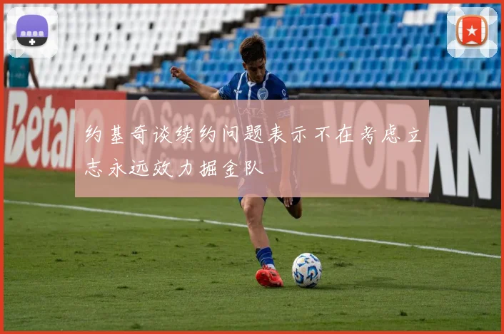 约基奇谈续约问题表示不在考虑立志永远效力掘金队