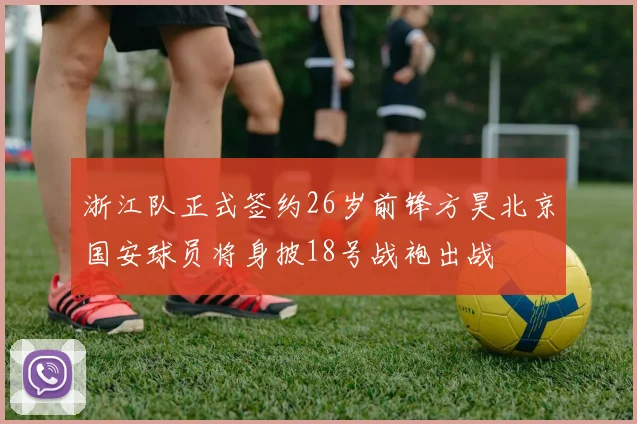 浙江队正式签约26岁前锋方昊北京国安球员将身披18号战袍出战