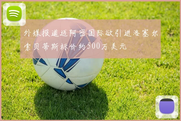 外媒报道迈阿密国际欲引进洛塞尔索贝蒂斯标价约500万美元