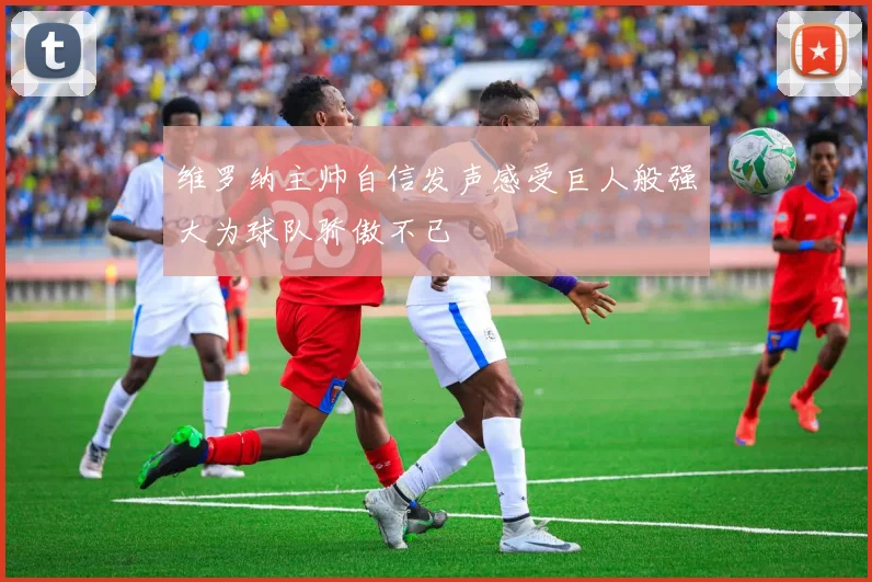 维罗纳主帅自信发声感受巨人般强大为球队骄傲不已