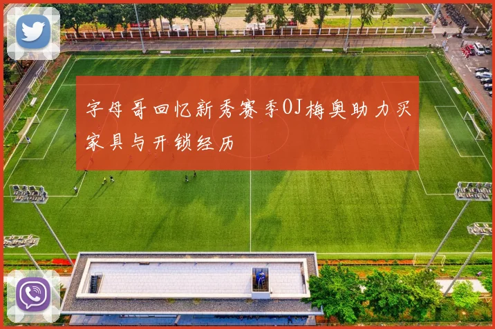 字母哥回忆新秀赛季OJ梅奥助力买家具与开锁经历