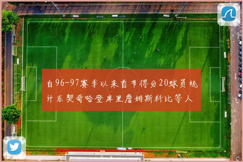 自96-97赛季以来首节得分20球员统计东契奇哈登库里詹姆斯科比等人表现对比