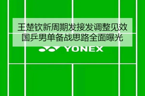 王楚钦新周期发接发调整见效 国乒男单备战思路全面曝光（oetysports）